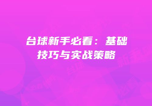 台球新手必看：基础技巧与实战策略