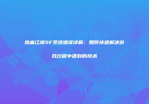 热血江湖SF系统错误详解：如何快速解决游戏过程中遇到的技术