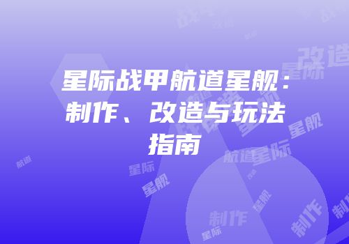 星际战甲航道星舰：制作、改造与玩法指南