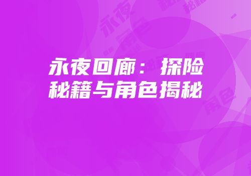 永夜回廊：探险秘籍与角色揭秘