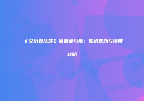 《艾尔登法环》褪色者勾指：联机互动与使用攻略