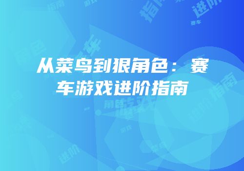 从菜鸟到狠角色：赛车游戏进阶指南