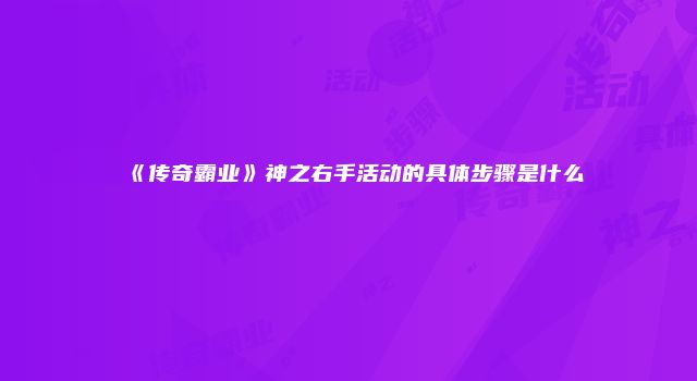 《传奇霸业》神之右手活动的具体步骤是什么