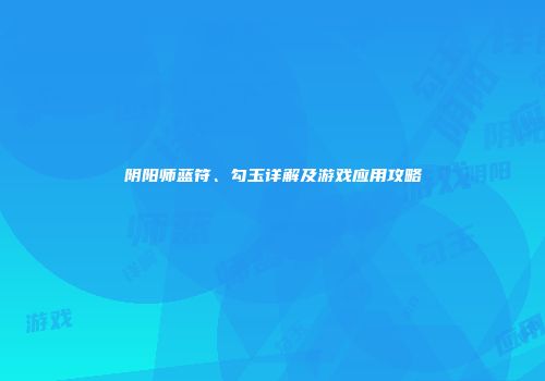 阴阳师蓝符、勾玉详解及游戏应用攻略