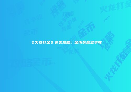 《火龙打金》逆袭攻略：金币装备双丰收