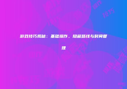 游戏技巧揭秘：基础操作、隐藏路线与时间管理