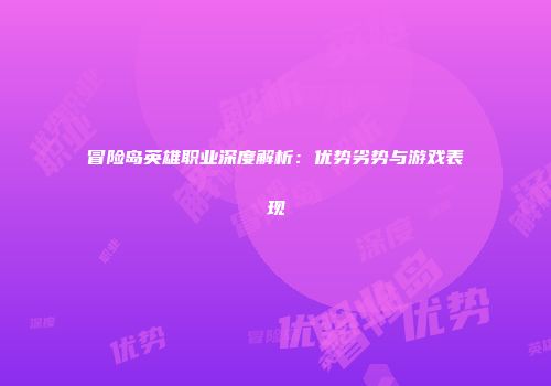 冒险岛英雄职业深度解析：优势劣势与游戏表现