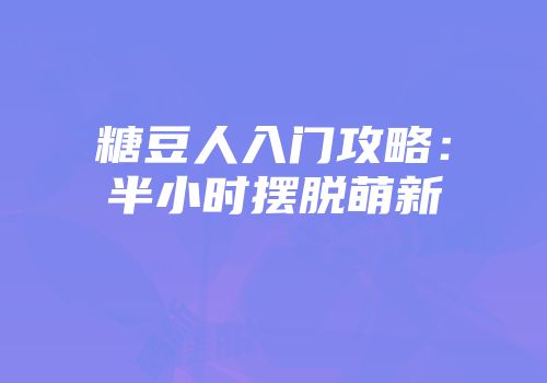 糖豆人入门攻略：半小时摆脱萌新