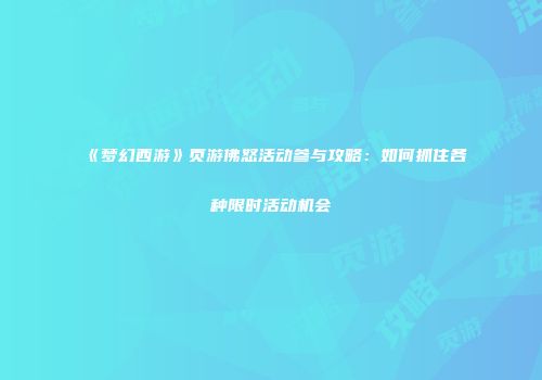《梦幻西游》页游佛怒活动参与攻略：如何抓住各种限时活动机会