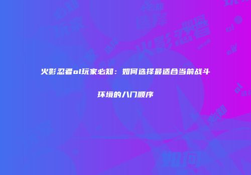火影忍者ol玩家必知：如何选择最适合当前战斗环境的八门顺序