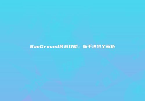 BanGround音游攻略：新手进阶全解析