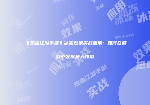 《热血江湖手游》冰冻效果实战应用：如何在游戏中发挥最大作用