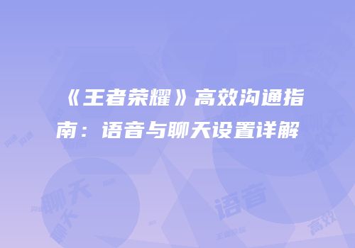 《王者荣耀》高效沟通指南：语音与聊天设置详解