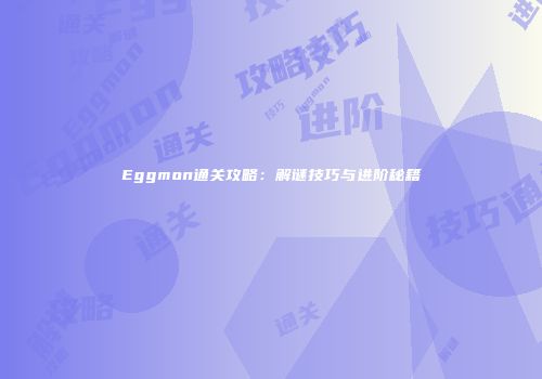 Eggmon通关攻略：解谜技巧与进阶秘籍