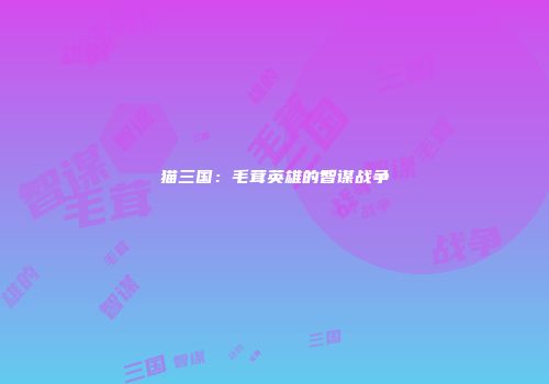 猫三国：毛茸英雄的智谋战争