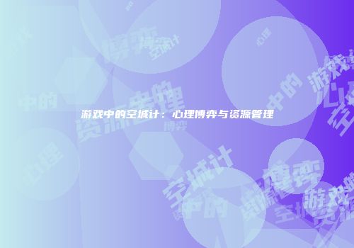 游戏中的空城计：心理博弈与资源管理