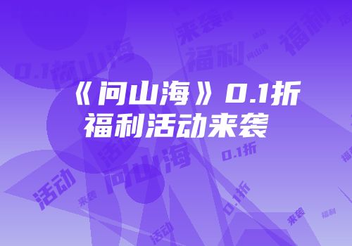 《问山海》0.1折福利活动来袭