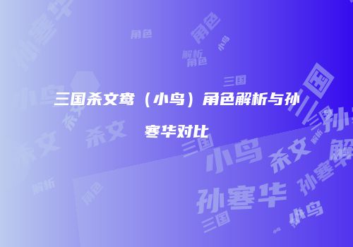 三国杀文鸯（小鸟）角色解析与孙寒华对比