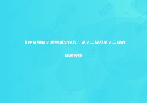 《传奇霸业》翅膀进阶技巧：从十二级升至十三级的详细步骤