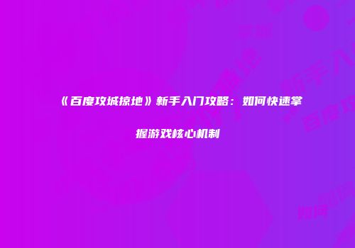 《百度攻城掠地》新手入门攻略：如何快速掌握游戏核心机制