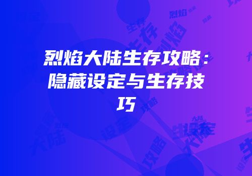 烈焰大陆生存攻略：隐藏设定与生存技巧