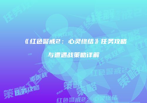 《红色警戒2：心灵终结》任务攻略与遭遇战策略详解