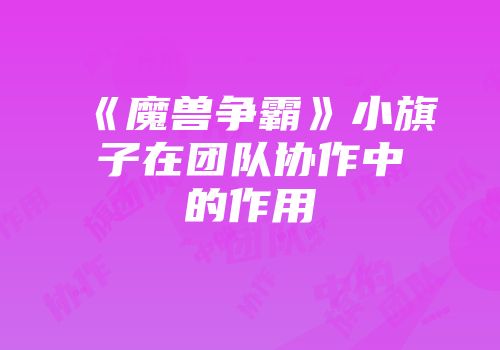 《魔兽争霸》小旗子在团队协作中的作用