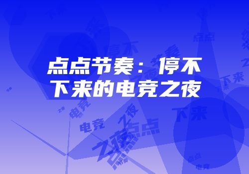 点点节奏：停不下来的电竞之夜