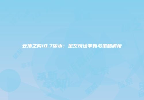 云顶之弈10.7版本：星系玩法革新与策略解析