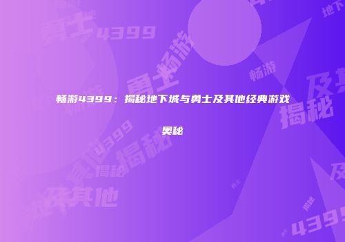 畅游4399：揭秘地下城与勇士及其他经典游戏奥秘