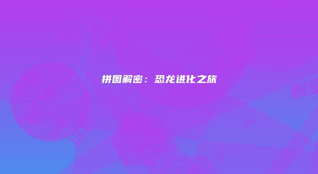 拼图解密：恐龙进化之旅