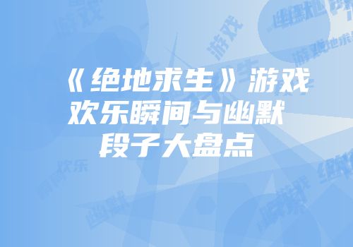 《绝地求生》游戏欢乐瞬间与幽默段子大盘点