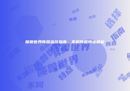 魔兽世界阵营选择指南：不同阵营特点解析