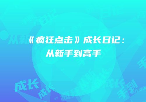 《疯狂点击》成长日记：从新手到高手