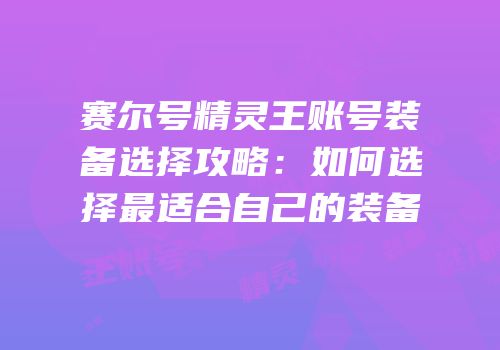 赛尔号精灵王账号装备选择攻略：如何选择最适合自己的装备