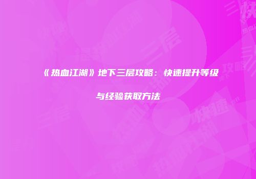 《热血江湖》地下三层攻略:快速提升等级与经验获取方法