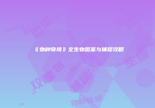 《物种奇境》全生物图鉴与捕捉攻略