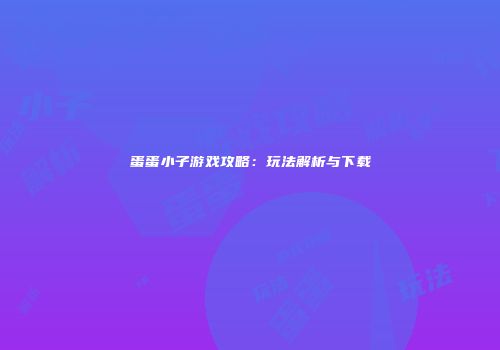 蛋蛋小子游戏攻略：玩法解析与下载