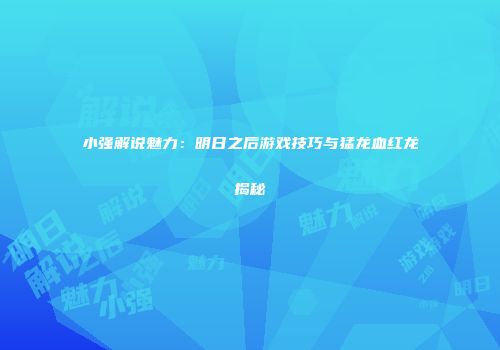 小强解说魅力：明日之后游戏技巧与猛龙血红龙揭秘