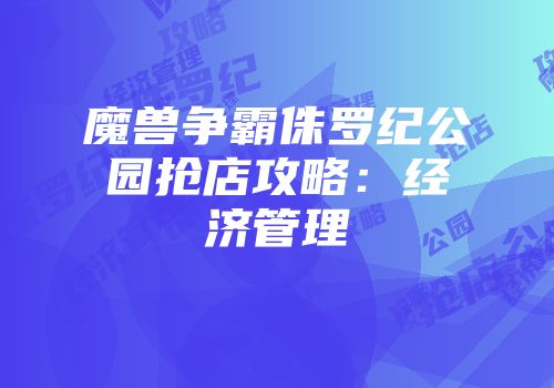 魔兽争霸侏罗纪公园抢店攻略:经济管理