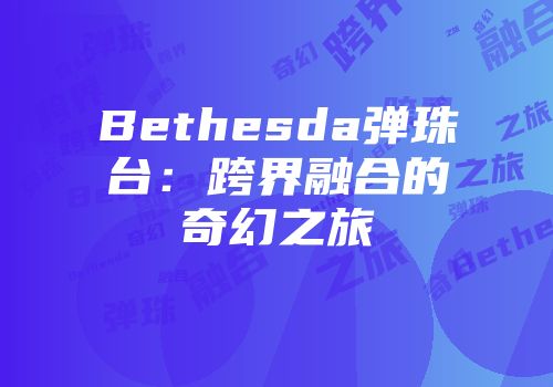 Bethesda弹珠台：跨界融合的奇幻之旅