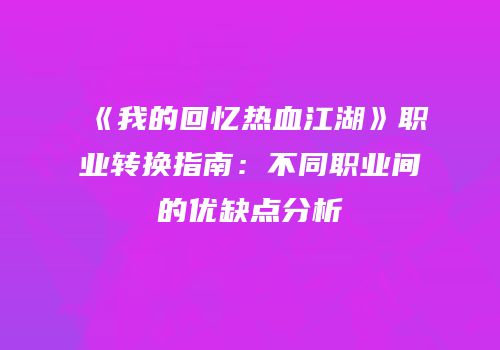 《我的回忆热血江湖》职业转换指南：不同职业间的优缺点分析