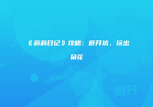 《莉莉日记》攻略：避开坑，玩出朵花