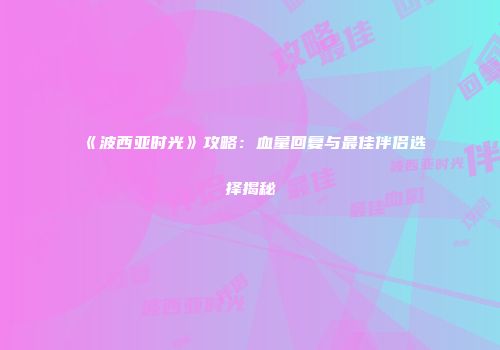 《波西亚时光》攻略：血量回复与最佳伴侣选择揭秘