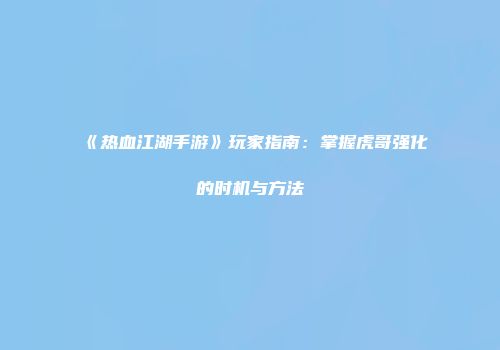 《热血江湖手游》玩家指南：掌握虎哥强化的时机与方法