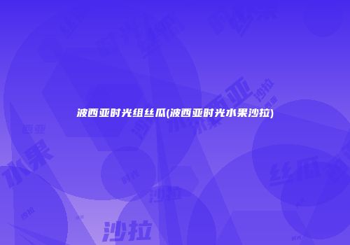 波西亚时光组丝瓜(波西亚时光水果沙拉)