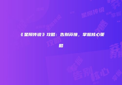 《星陨传说》攻略：告别莽撞，掌握核心策略