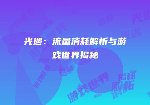 光遇：流量消耗解析与游戏世界揭秘