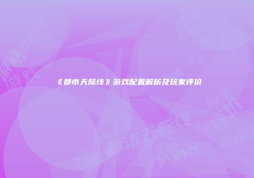 《都市天际线》游戏配置解析及玩家评价