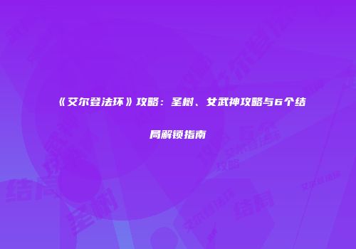 《艾尔登法环》攻略：圣树、女武神攻略与6个结局解锁指南